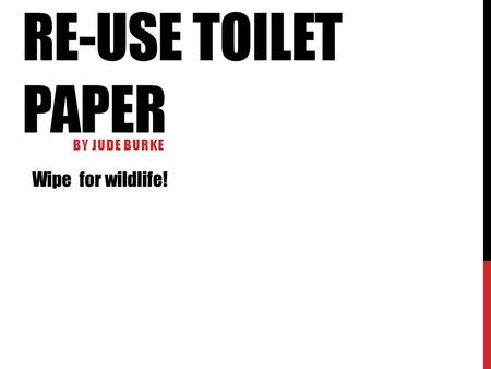 RE-USE TOILET PAPER BY JUDE BURKE Wipe for wildlife!