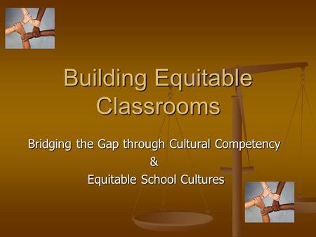 Building Equitable Classrooms Bridging the Gap through Cultural Competency & Equitable School Cultures Equitable School Cultures.