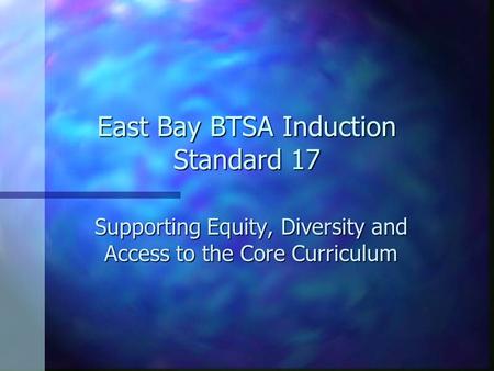 East Bay BTSA Induction Standard 17 Supporting Equity, Diversity and Access to the Core Curriculum.