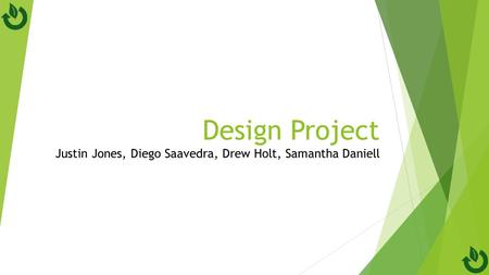 Design Project Justin Jones, Diego Saavedra, Drew Holt, Samantha Daniell.