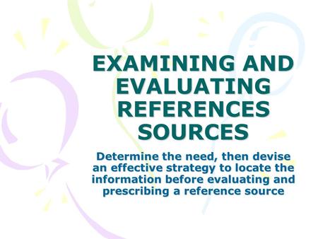 EXAMINING AND EVALUATING REFERENCES SOURCES Determine the need, then devise an effective strategy to locate the information before evaluating and prescribing.