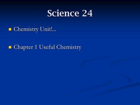 Science 24 Chemistry Unit!... Chemistry Unit!... Chapter 1 Useful Chemistry Chapter 1 Useful Chemistry.