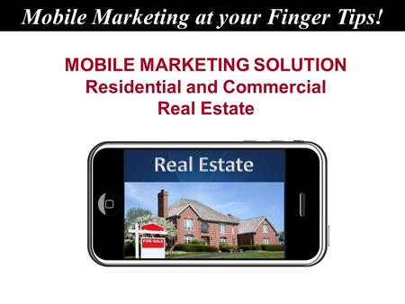 MOBILE MARKETING SOLUTION Residential and Commercial Real Estate Mobile Marketing at your Finger Tips!