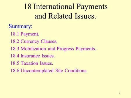 1 18 International Payments and Related Issues. Summary: 18.1 Payment. 18.2 Currency Clauses. 18.3 Mobilization and Progress Payments. 18.4 Insurance Issues.