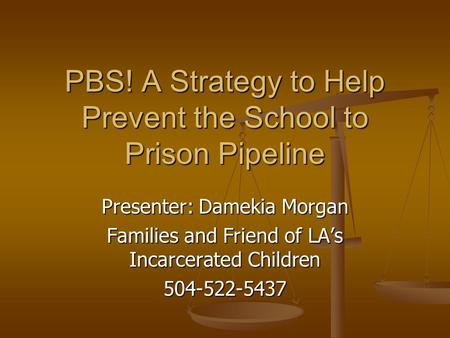 PBS! A Strategy to Help Prevent the School to Prison Pipeline Presenter: Damekia Morgan Families and Friend of LA’s Incarcerated Children 504-522-5437.