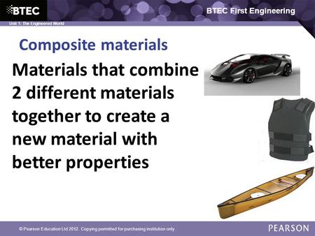 BTEC First Engineering Unit 1: The Engineered World Composite materials © Pearson Education Ltd 2012. Copying permitted for purchasing institution only.