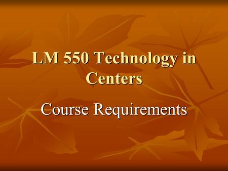 LM 550 Technology in Centers Course Requirements.