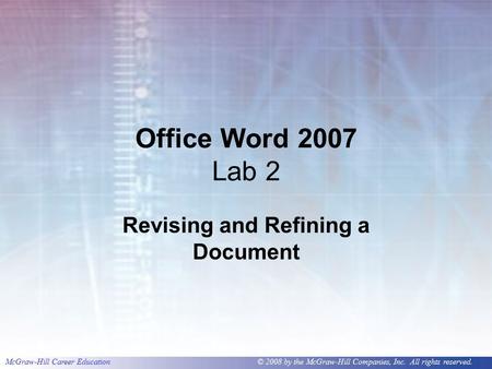 McGraw-Hill Career Education © 2008 by the McGraw-Hill Companies, Inc. All rights reserved. Office Word 2007 Lab 2 Revising and Refining a Document.