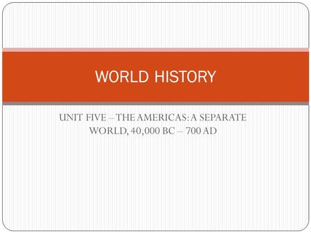 UNIT FIVE – THE AMERICAS: A SEPARATE WORLD, 40,000 BC – 700 AD