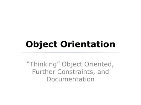 Object Orientation “Thinking” Object Oriented, Further Constraints, and Documentation.