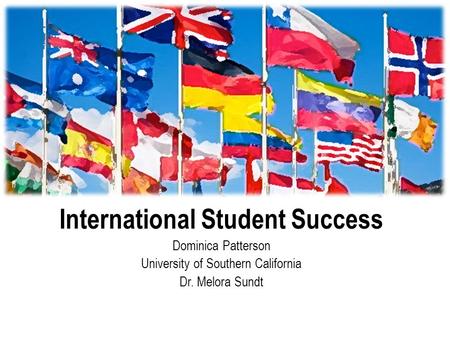 International Student Success Dominica Patterson University of Southern California Dr. Melora Sundt.