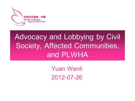 Advocacy and Lobbying by Civil Society, Affected Communities, and PLWHA Yuan Wenli 2012-07-26.