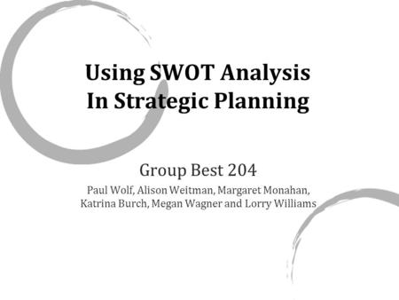 Using SWOT Analysis In Strategic Planning Group Best 204 Paul Wolf, Alison Weitman, Margaret Monahan, Katrina Burch, Megan Wagner and Lorry Williams.