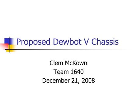 Proposed Dewbot V Chassis Clem McKown Team 1640 December 21, 2008.