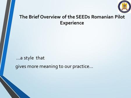 The Brief Overview of the SEEDs Romanian Pilot Experience …a style that gives more meaning to our practice…