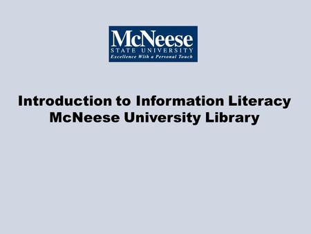 Introduction to Information Literacy McNeese University Library.