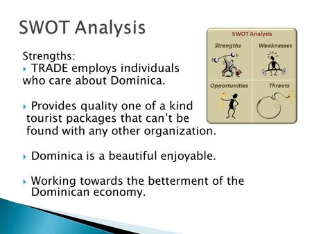 Strengths:  TRADE employs individuals who care about Dominica.  Provides quality one of a kind tourist packages that can’t be found with any other organization.