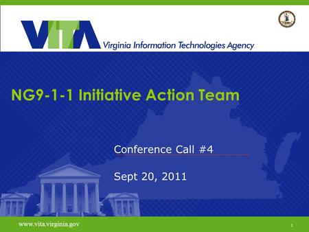 1 www.vita.virginia.gov NG9-1-1 Initiative Action Team Conference Call #4 Sept 20, 2011 www.vita.virginia.gov 1.