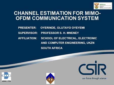 CHANNEL ESTIMATION FOR MIMO- OFDM COMMUNICATION SYSTEM PRESENTER: OYERINDE, OLUTAYO OYEYEMI SUPERVISOR: PROFESSOR S. H. MNENEY AFFILIATION:SCHOOL OF ELECTRICAL,