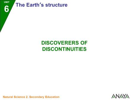 UNIT 6 The Earth’s structure Natural Science 2. Secondary Education DISCOVERERS OF DISCONTINUITIES.