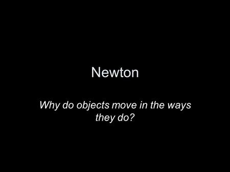 Newton Why do objects move in the ways they do?. Isaac Newton Born in 1642 (by coincidence, the same year of Galileo’s death. Born very prematurely in.