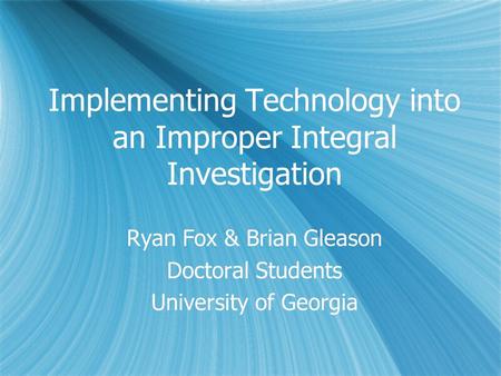 Implementing Technology into an Improper Integral Investigation Ryan Fox & Brian Gleason Doctoral Students University of Georgia Ryan Fox & Brian Gleason.