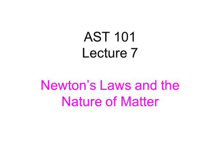 AST 101 Lecture 7 Newton’s Laws and the Nature of Matter.