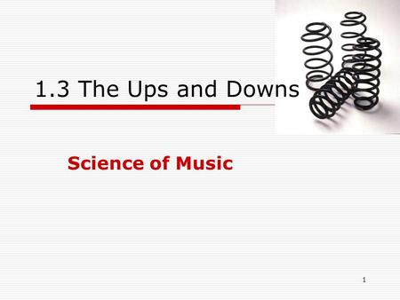 1 Science of Music 1.3 The Ups and Downs. 2 Things that go back and forth  Pendulum  Mass on Spring.