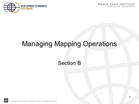 Copyright 2010, The World Bank Group. All Rights Reserved. Managing Mapping Operations Section B 1.