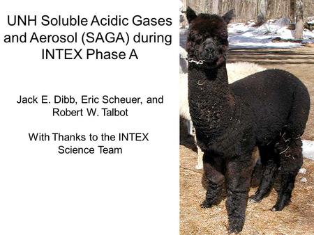 UNH Soluble Acidic Gases and Aerosol (SAGA) during INTEX Phase A Jack E. Dibb, Eric Scheuer, and Robert W. Talbot With Thanks to the INTEX Science Team.