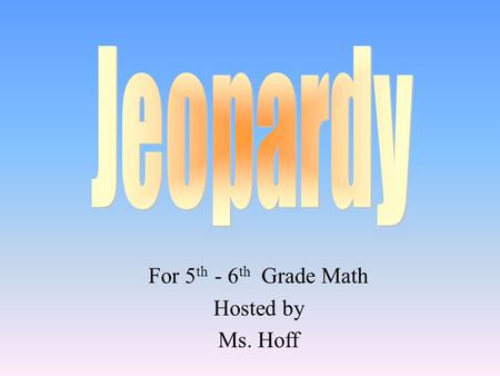 For 5 th - 6 th Grade Math Hosted by Ms. Hoff 100 200 400 300 400 LabVocabularyPropertiesMathematicians 300 200 400 200 100 500 100.