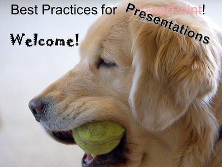 Best Practices for PowerPoint! Welcome! Best Practices for Presentations.