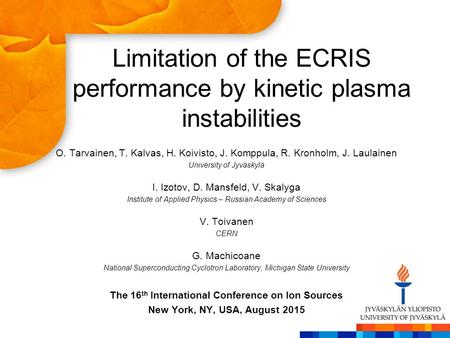 Limitation of the ECRIS performance by kinetic plasma instabilities O. Tarvainen, T. Kalvas, H. Koivisto, J. Komppula, R. Kronholm, J. Laulainen University.