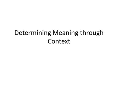 Determining Meaning through Context. Context Context clues can help a reader determine the meaning of a word. – Words surrounding the unfamiliar word.