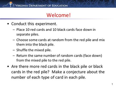 Welcome! 1 Conduct this experiment. –Place 10 red cards and 10 black cards face down in separate piles. –Choose some cards at random from the red pile.