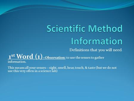 Definitions that you will need : 1 st Word (1) --Observation: to use the senses to gather information. This means all your senses—sight, smell, hear, touch,