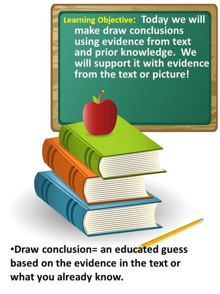 Learning Objective : Today we will make draw conclusions using evidence from text and prior knowledge. We will support it with evidence from the text or.