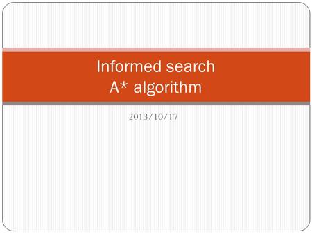 2013/10/17 Informed search A* algorithm. Outline 2 Informed = use problem-specific knowledge Which search strategies? Best-first search and its variants.