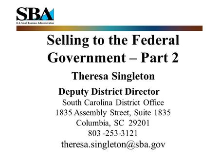 Selling to the Federal Government – Part 2 Theresa Singleton Deputy District Director South Carolina District Office 1835 Assembly Street, Suite 1835 Columbia,