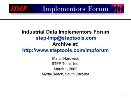 1 Industrial Data Implementors Forum Archive at:  Martin Hardwick STEP Tools, Inc. March 1, 2002.