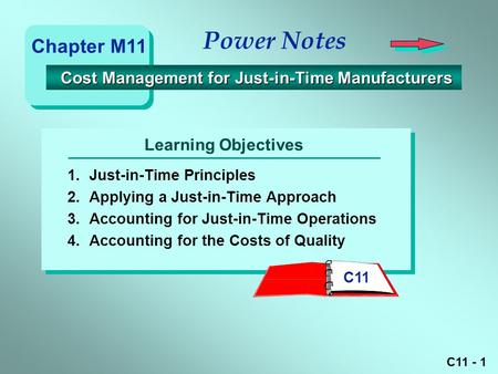 C11 - 1 Learning Objectives Power Notes 1.Just-in-Time Principles 2.Applying a Just-in-Time Approach 3.Accounting for Just-in-Time Operations 4.Accounting.