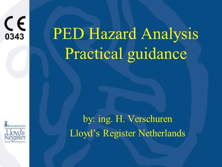 0343 PED Hazard Analysis Practical guidance by: ing. H. Verschuren Lloyd’s Register Netherlands.