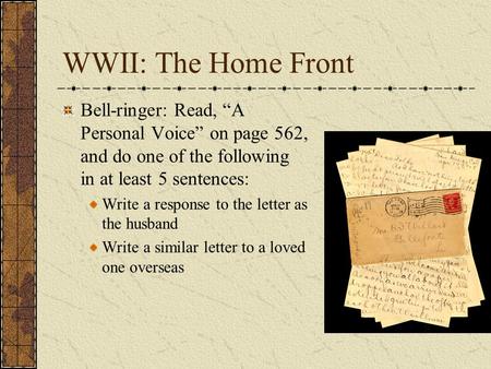 WWII: The Home Front Bell-ringer: Read, “A Personal Voice” on page 562, and do one of the following in at least 5 sentences: Write a response to the letter.