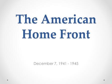 The American Home Front December 7, 1941 - 1945. Quick vocab. update Ration: a fixed allowance of provisions or food War Bonds: a debt issued by a government.