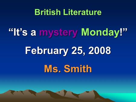 British Literature “It’s a mystery Monday!” February 25, 2008 Ms. Smith.