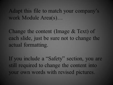 Adapt this file to match your company’s work Module Area(s)… Change the content (Image & Text) of each slide, just be sure not to change the actual formatting.