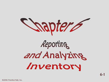 6-1 ©2006 Prentice Hall, Inc.. 6-2 ©2006 Prentice Hall, Inc. REPORTING AND ANALYZING INVENTORY  Learning objectives Learning objectives  Inventory cost.