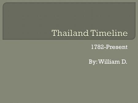 1782-Present By: William D..  - Beginning of the Chakri dynasty under King Rama I. The country started out as Siam. The capital is Bangkok.