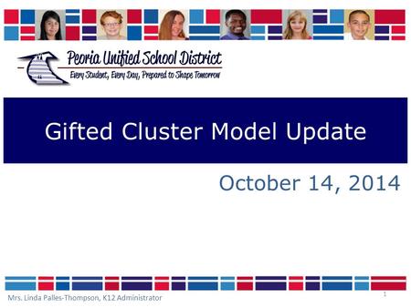 1 Gifted Cluster Model Update October 14, 2014 Mrs. Linda Palles-Thompson, K12 Administrator.