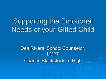 Supporting the Emotional Needs of your Gifted Child Dea Rivera, School Counselor, LMFT Charles Blackstock Jr. High.